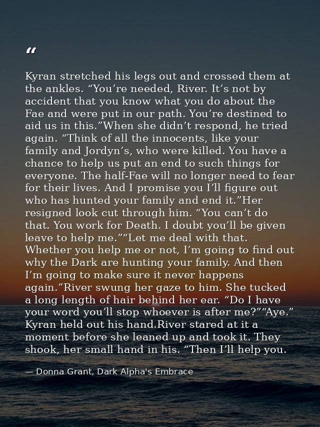 Kyran stretched his legs out and crossed them at the ankles. “You’re needed, River. It’s not by accident that you know w — Donna Grant, Dark Alpha's Embrace