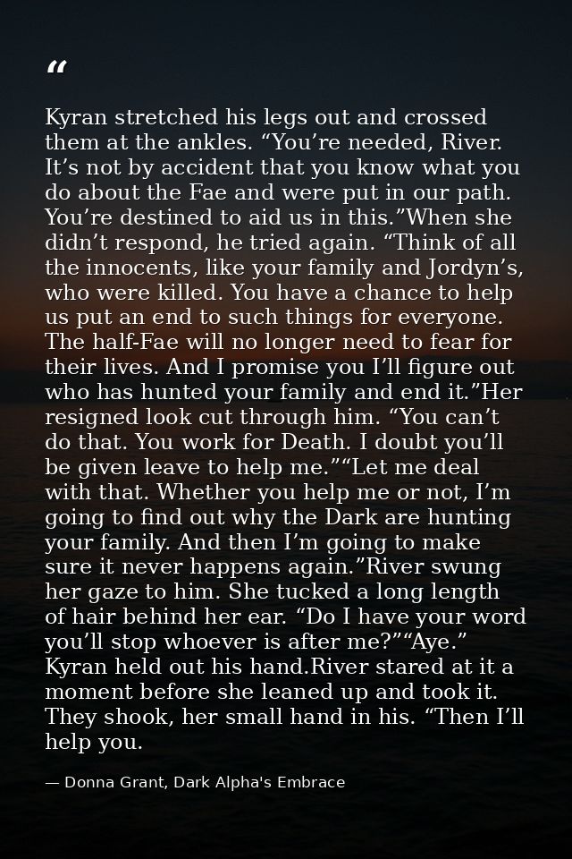 Kyran stretched his legs out and crossed them at the ankles. “You’re needed, River. It’s not by accident that you know w — Donna Grant, Dark Alpha's Embrace