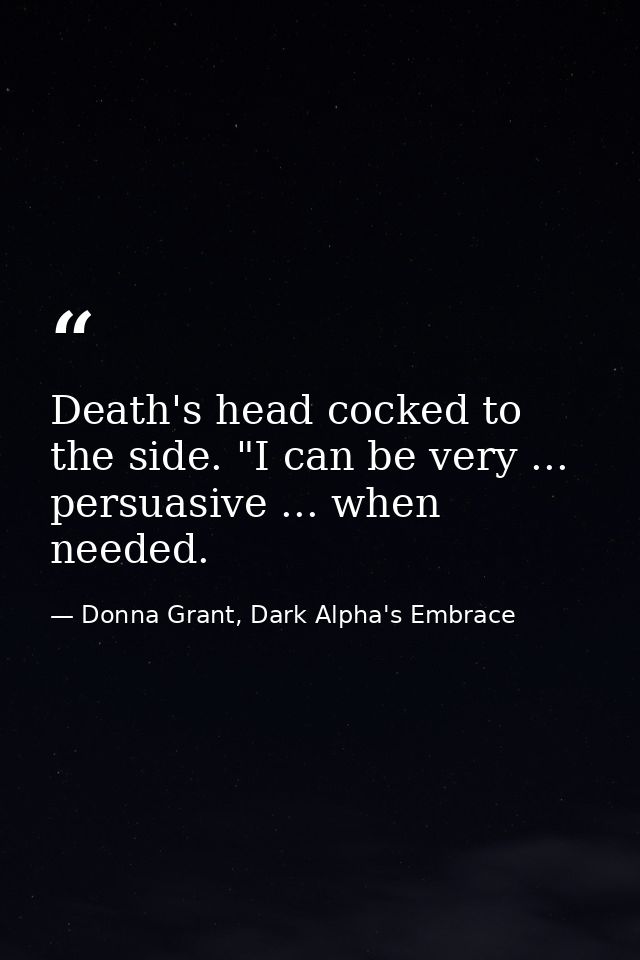 Death's head cocked to the side. "I can be very ... persuasive ... when needed. — Donna Grant, Dark Alpha's Embrace