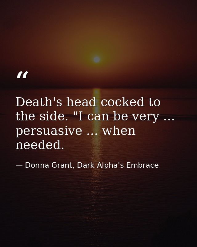 Death's head cocked to the side. "I can be very ... persuasive ... when needed. — Donna Grant, Dark Alpha's Embrace