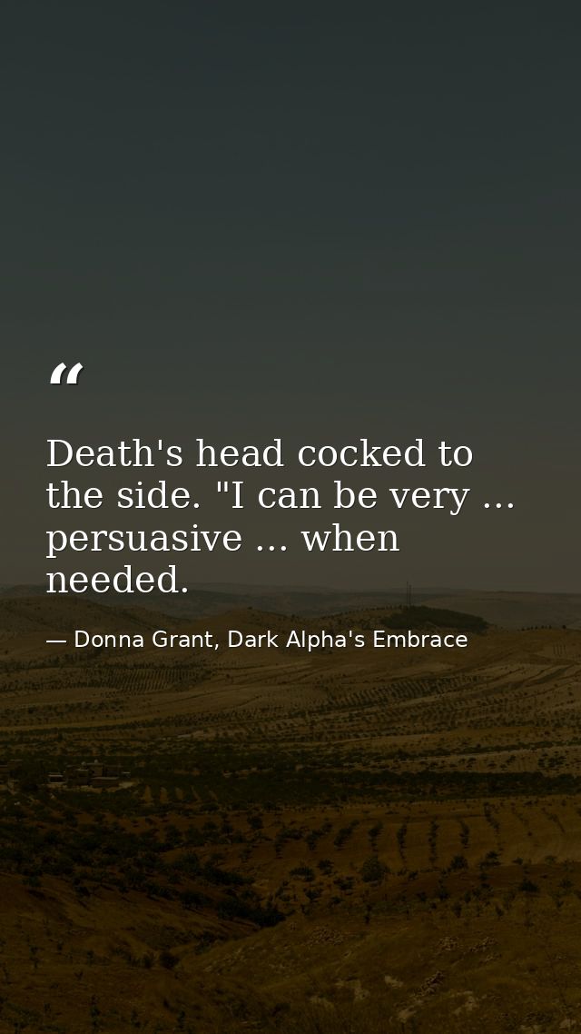 Death's head cocked to the side. "I can be very ... persuasive ... when needed. — Donna Grant, Dark Alpha's Embrace