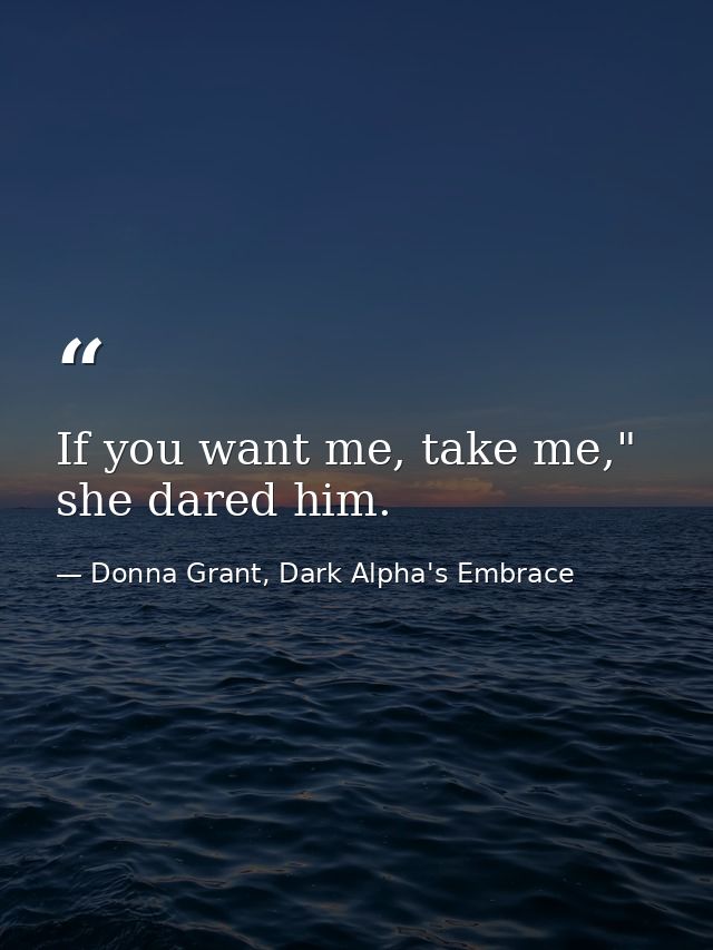 If you want me, take me," she dared him. — Donna Grant, Dark Alpha's Embrace