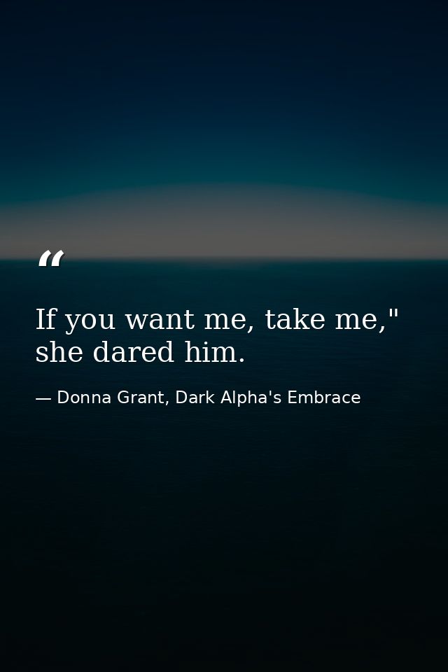 If you want me, take me," she dared him. — Donna Grant, Dark Alpha's Embrace