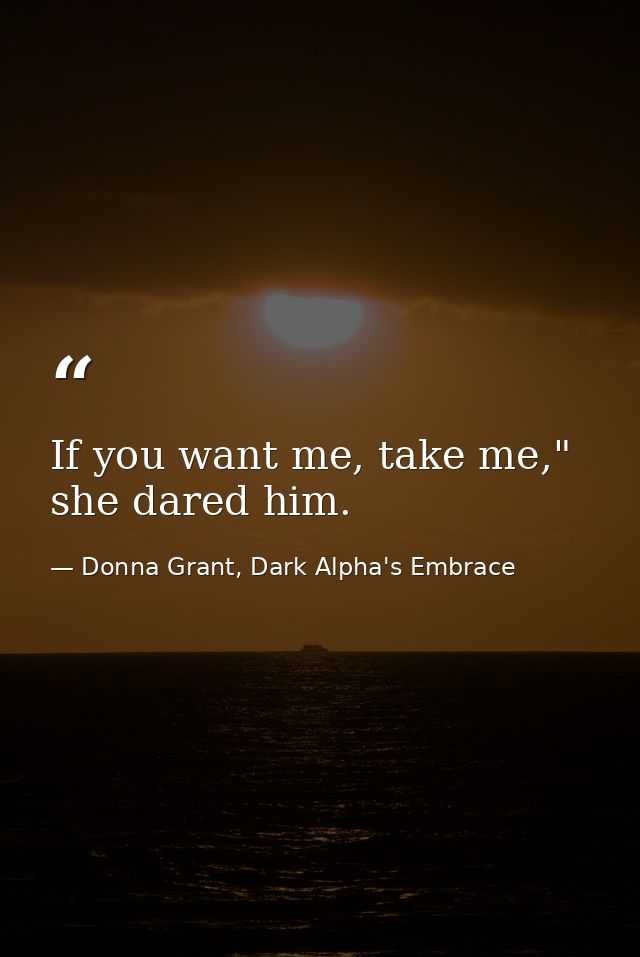 If you want me, take me," she dared him. — Donna Grant, Dark Alpha's Embrace