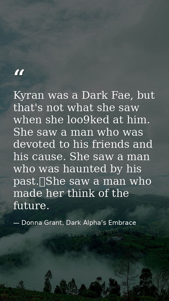 Kyran was a Dark Fae, but that's not what she saw when she loo9ked at him. She saw a man who was devoted to his friends  — Donna Grant, Dark Alpha's Embrace