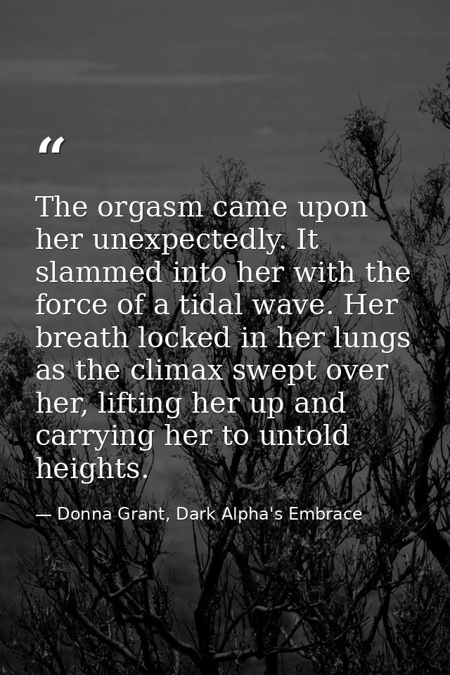 The orgasm came upon her unexpectedly. It slammed into her with the force of a tidal wave. Her breath locked in her lung — Donna Grant, Dark Alpha's Embrace