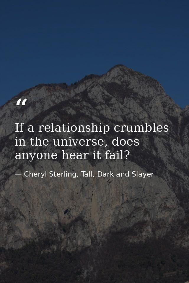 If a relationship crumbles in the universe, does anyone hear it fail? — Cheryl Sterling, Tall, Dark and Slayer