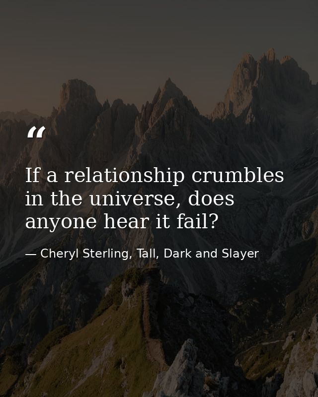 If a relationship crumbles in the universe, does anyone hear it fail? — Cheryl Sterling, Tall, Dark and Slayer