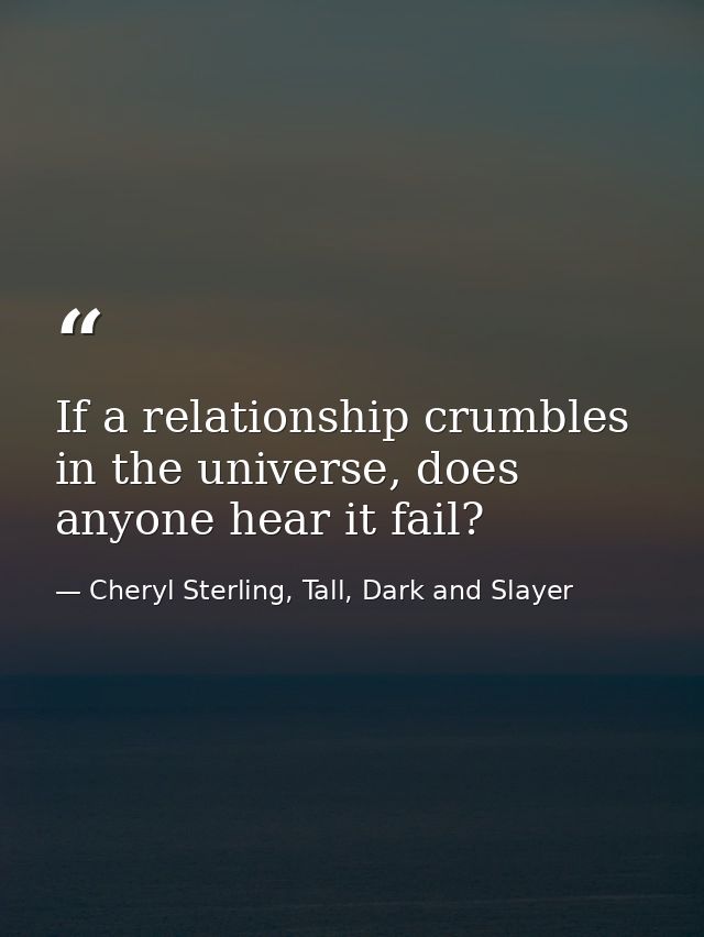 If a relationship crumbles in the universe, does anyone hear it fail? — Cheryl Sterling, Tall, Dark and Slayer