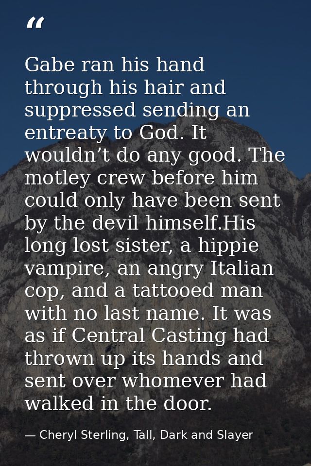 Gabe ran his hand through his hair and suppressed sending an entreaty to God. It wouldn’t do any good. The motley crew b — Cheryl Sterling, Tall, Dark and Slayer