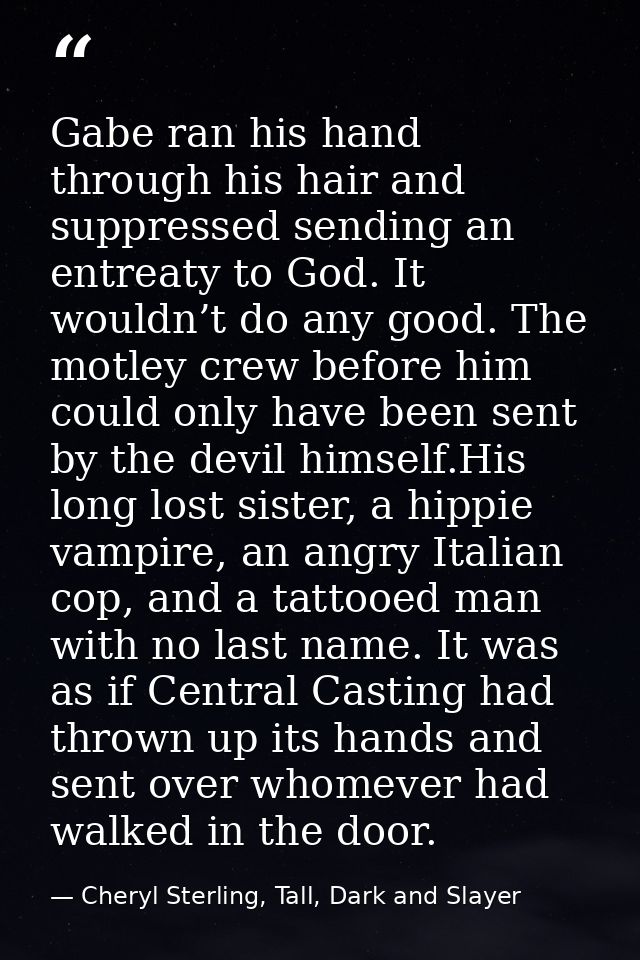 Gabe ran his hand through his hair and suppressed sending an entreaty to God. It wouldn’t do any good. The motley crew b — Cheryl Sterling, Tall, Dark and Slayer