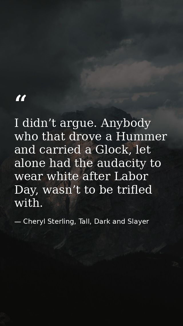 I didn’t argue. Anybody who that drove a Hummer and carried a Glock, let alone had the audacity to wear white after Labo — Cheryl Sterling, Tall, Dark and Slayer
