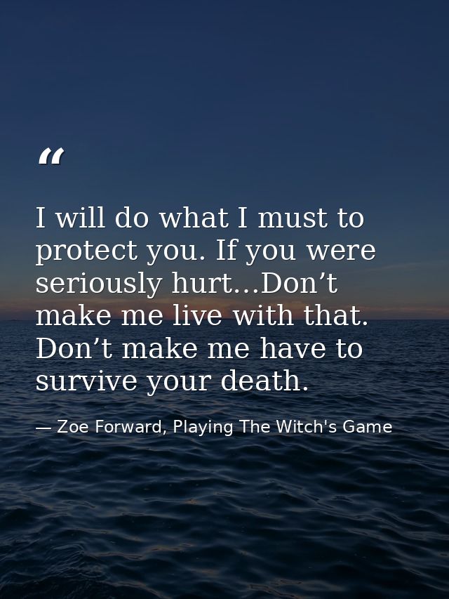 I will do what I must to protect you. If you were seriously hurt…Don’t make me live with that. Don’t make me have to sur — Zoe Forward, Playing The Witch's Game