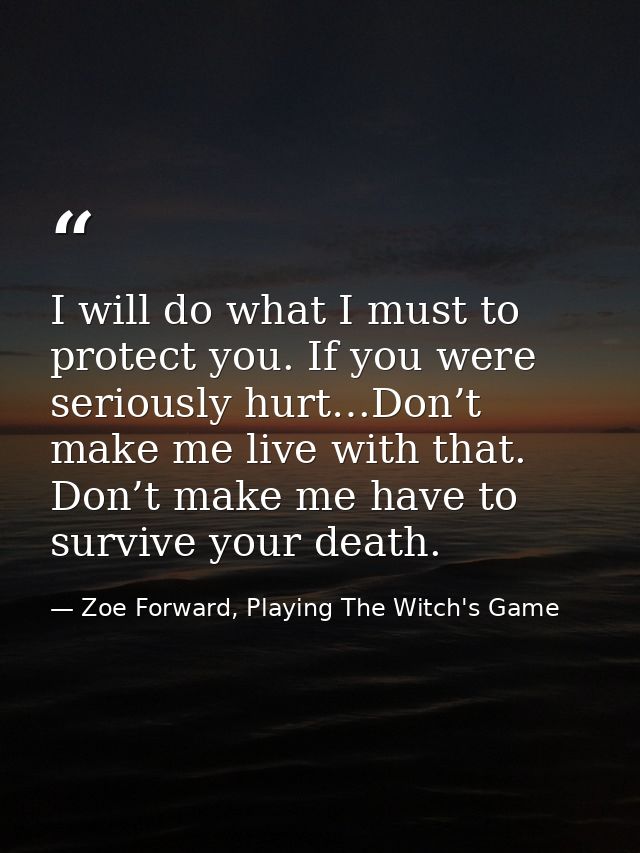 I will do what I must to protect you. If you were seriously hurt…Don’t make me live with that. Don’t make me have to sur — Zoe Forward, Playing The Witch's Game