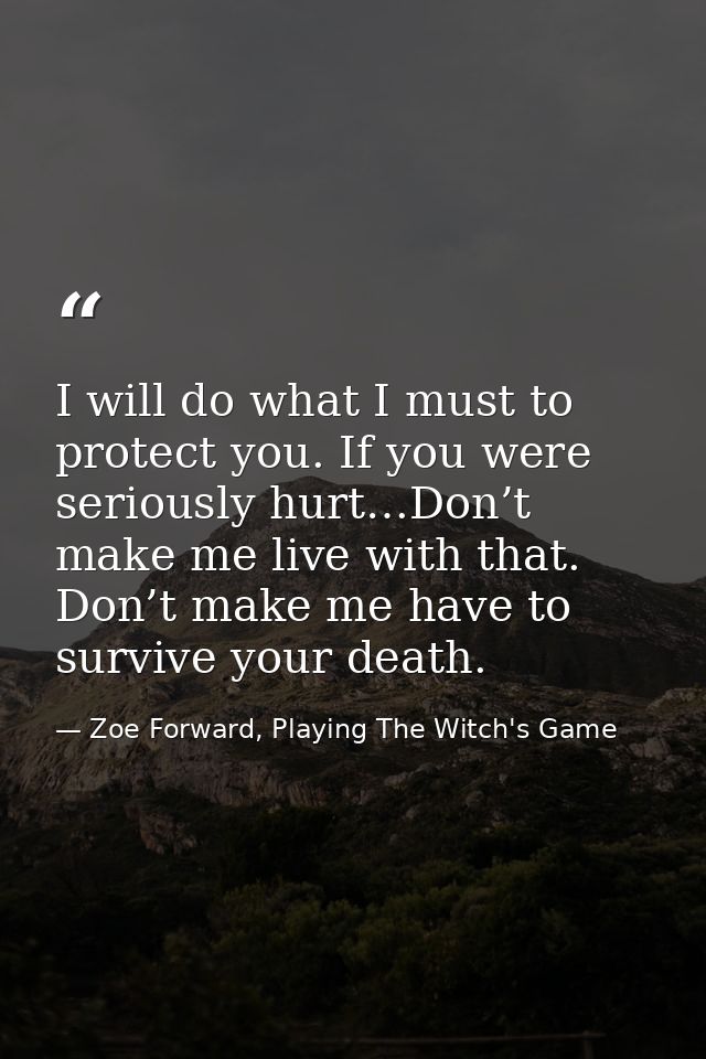 I will do what I must to protect you. If you were seriously hurt…Don’t make me live with that. Don’t make me have to sur — Zoe Forward, Playing The Witch's Game