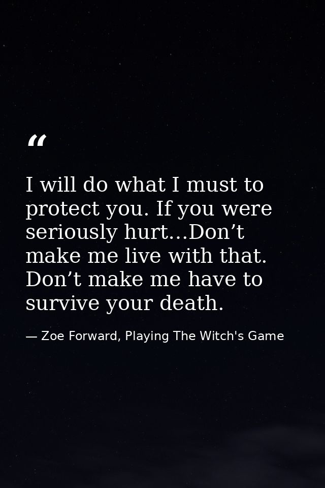 I will do what I must to protect you. If you were seriously hurt…Don’t make me live with that. Don’t make me have to sur — Zoe Forward, Playing The Witch's Game
