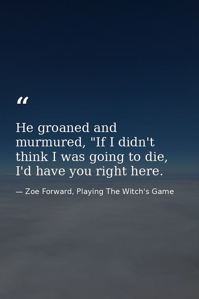 He groaned and murmured, "If I didn't think I was going to die, I'd have you right here. — Zoe Forward, Playing The Witch's Game