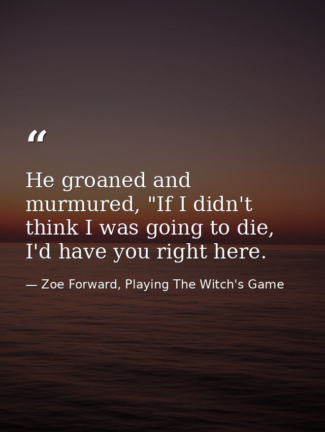 He groaned and murmured, "If I didn't think I was going to die, I'd have you right here. — Zoe Forward, Playing The Witch's Game