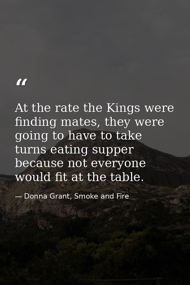 At the rate the Kings were finding mates, they were going to have to take turns eating supper because not everyone would — Donna Grant, Smoke and Fire