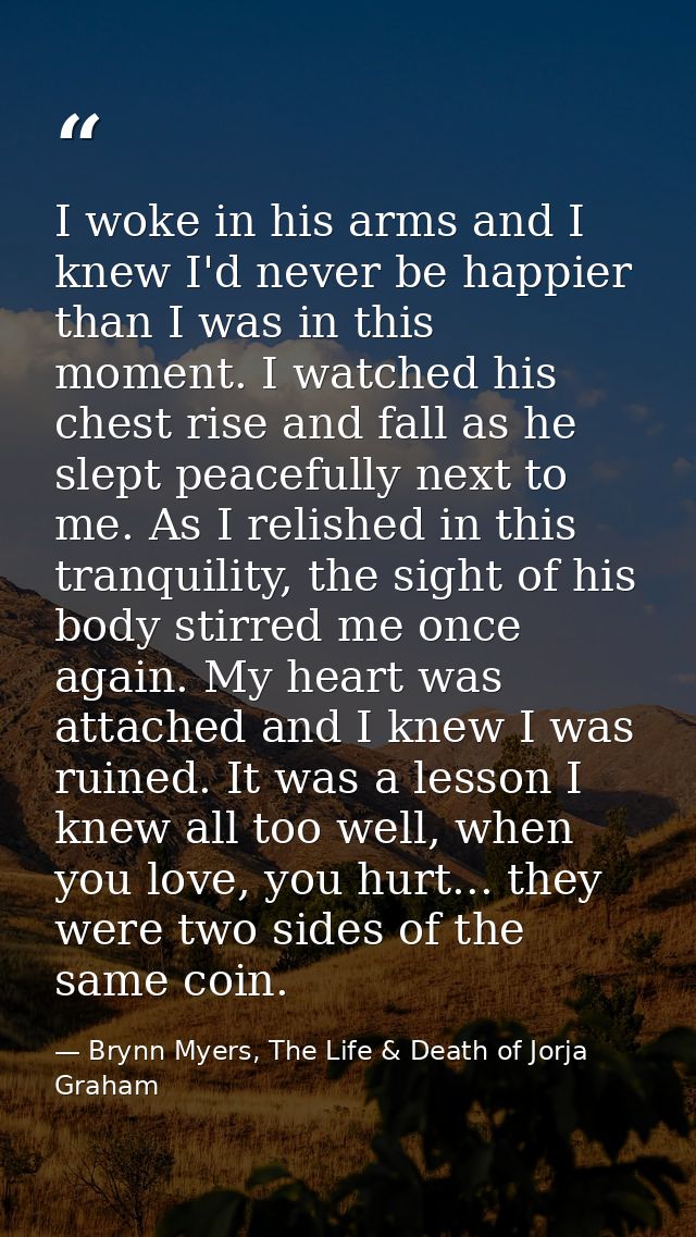 I woke in his arms and I knew I'd never be happier than I was in this moment. I watched his chest rise and fall as he sl — Brynn Myers, The Life & Death of Jorja Graham