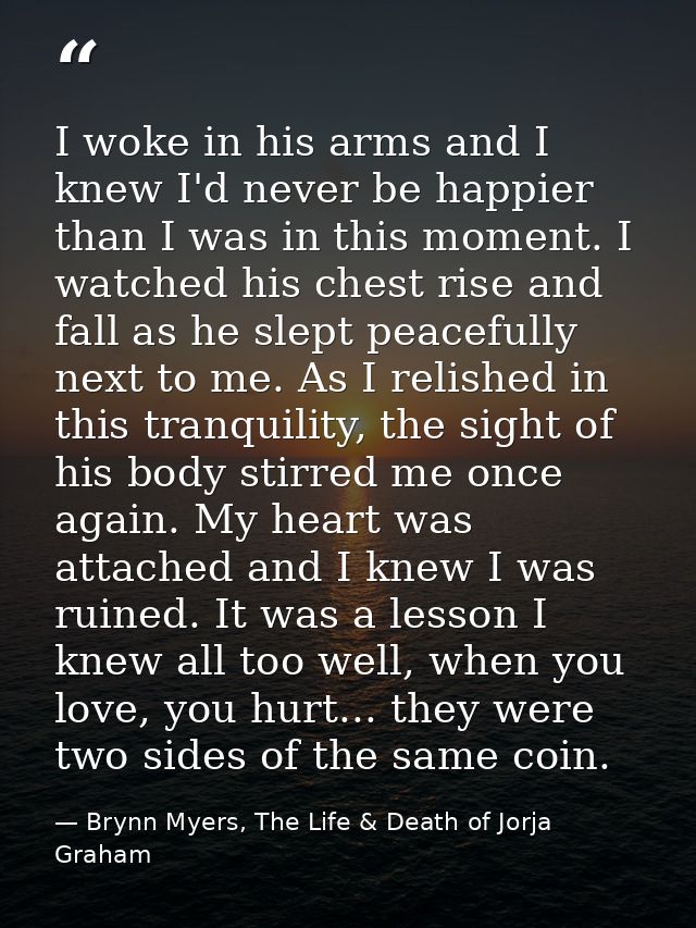 I woke in his arms and I knew I'd never be happier than I was in this moment. I watched his chest rise and fall as he sl — Brynn Myers, The Life & Death of Jorja Graham
