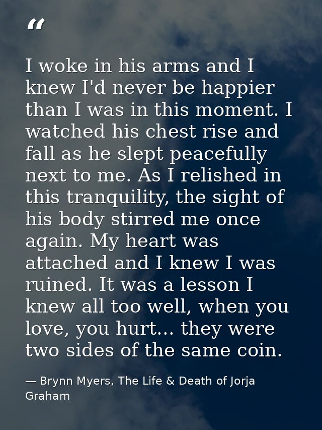 I woke in his arms and I knew I'd never be happier than I was in this moment. I watched his chest rise and fall as he sl — Brynn Myers, The Life & Death of Jorja Graham