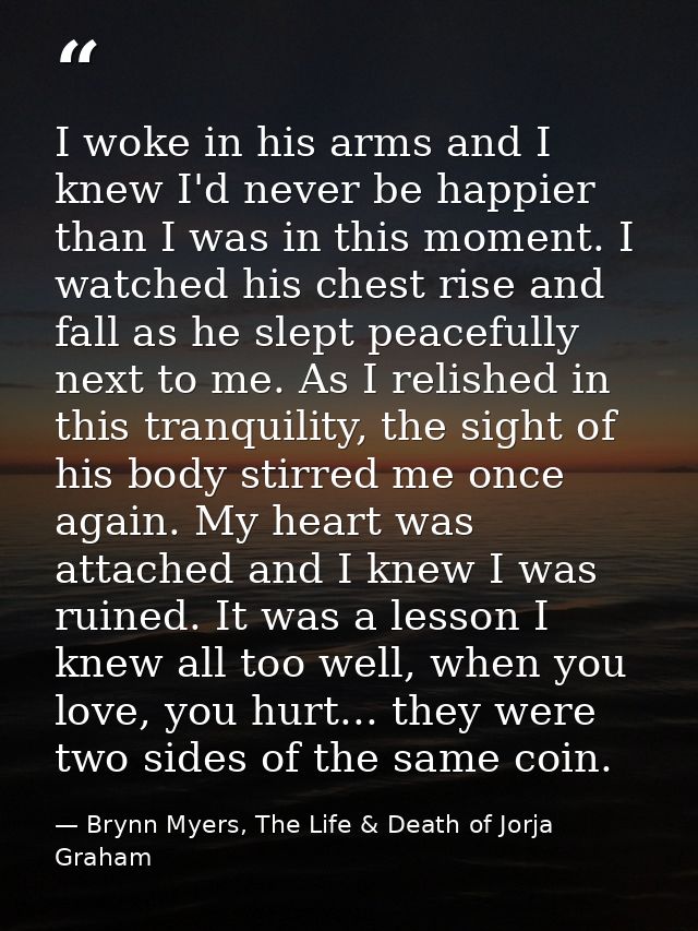 I woke in his arms and I knew I'd never be happier than I was in this moment. I watched his chest rise and fall as he sl — Brynn Myers, The Life & Death of Jorja Graham