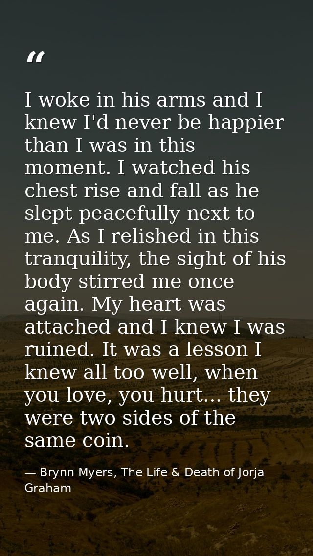 I woke in his arms and I knew I'd never be happier than I was in this moment. I watched his chest rise and fall as he sl — Brynn Myers, The Life & Death of Jorja Graham