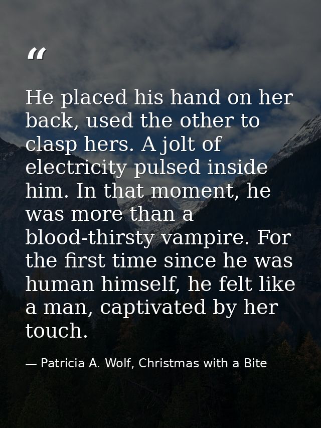 He placed his hand on her back, used the other to clasp hers. A jolt of electricity pulsed inside him. In that moment, h — Patricia A. Wolf, Christmas with a Bite