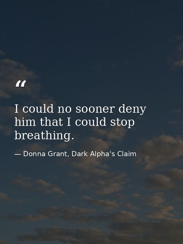 I could no sooner deny him that I could stop breathing. — Donna Grant, Dark Alpha's Claim