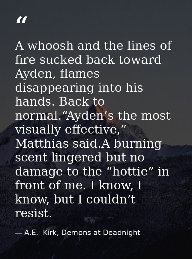 A whoosh and the lines of fire sucked back toward Ayden, flames disappearing into his hands. Back to normal.“Ayden’s the — A.E.  Kirk, Demons at Deadnight