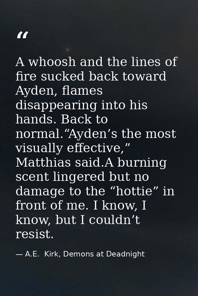 A whoosh and the lines of fire sucked back toward Ayden, flames disappearing into his hands. Back to normal.“Ayden’s the — A.E.  Kirk, Demons at Deadnight