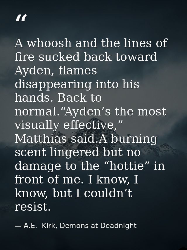 A whoosh and the lines of fire sucked back toward Ayden, flames disappearing into his hands. Back to normal.“Ayden’s the — A.E.  Kirk, Demons at Deadnight