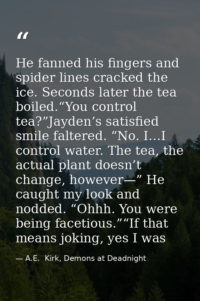 He fanned his fingers and spider lines cracked the ice. Seconds later the tea boiled.“You control tea?”Jayden’s satisfie — A.E.  Kirk, Demons at Deadnight