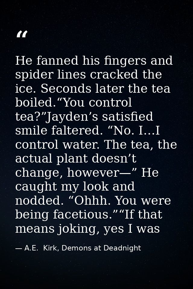He fanned his fingers and spider lines cracked the ice. Seconds later the tea boiled.“You control tea?”Jayden’s satisfie — A.E.  Kirk, Demons at Deadnight