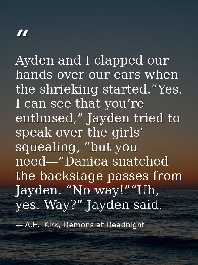 Ayden and I clapped our hands over our ears when the shrieking started.“Yes. I can see that you’re enthused,” Jayden tri — A.E.  Kirk, Demons at Deadnight