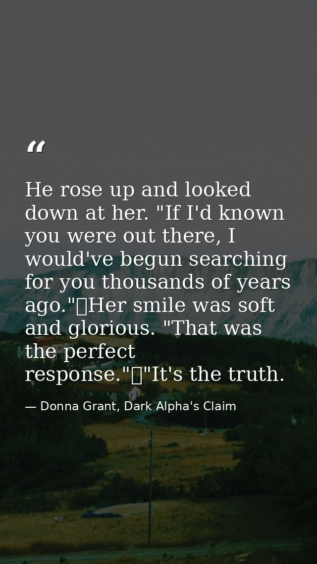 He rose up and looked down at her. "If I'd known you were out there, I would've begun searching for you thousands of yea — Donna Grant, Dark Alpha's Claim