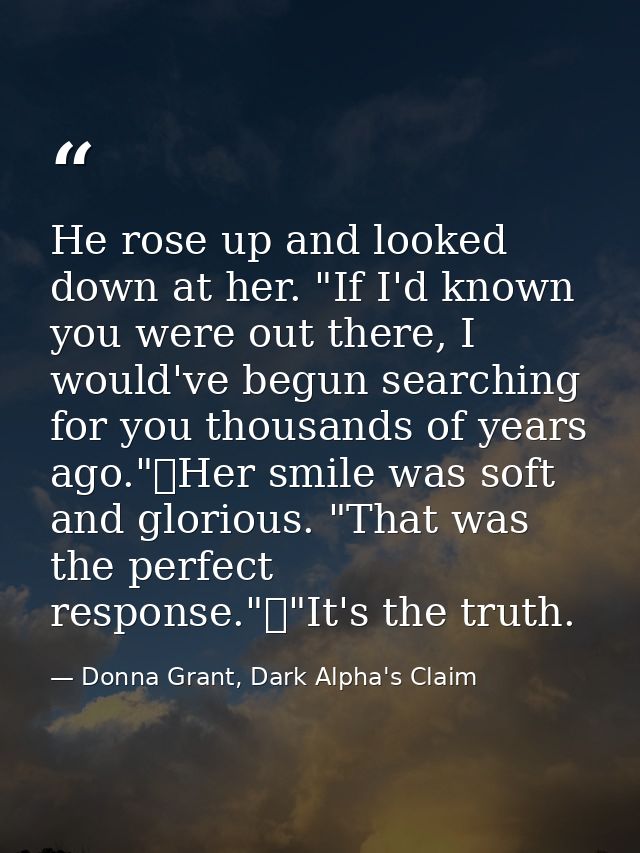 He rose up and looked down at her. "If I'd known you were out there, I would've begun searching for you thousands of yea — Donna Grant, Dark Alpha's Claim