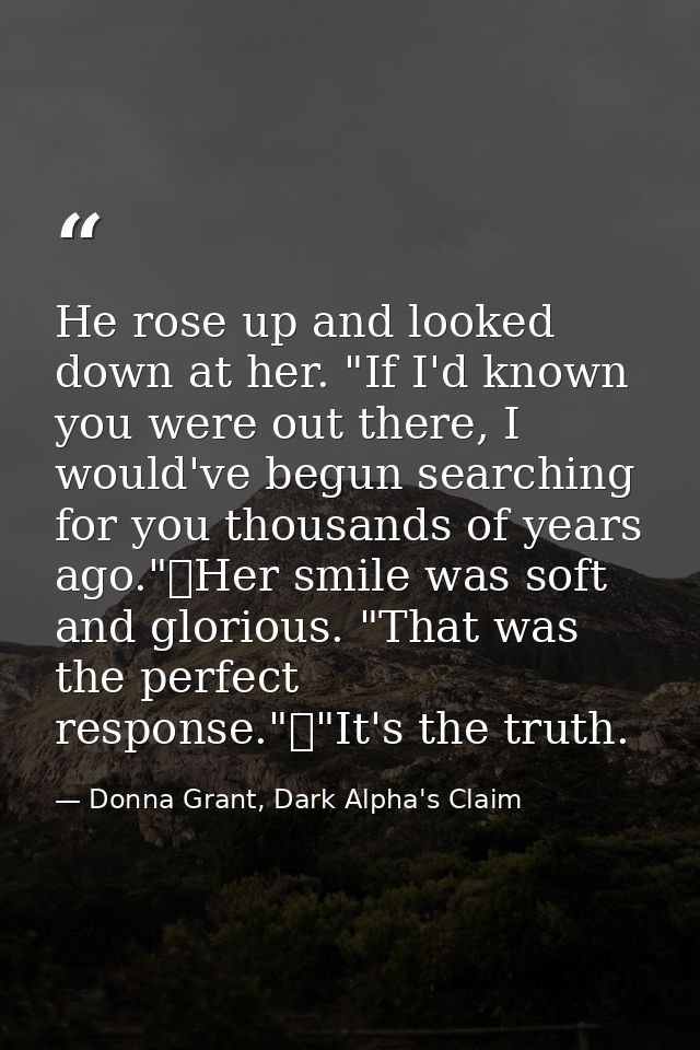 He rose up and looked down at her. "If I'd known you were out there, I would've begun searching for you thousands of yea — Donna Grant, Dark Alpha's Claim