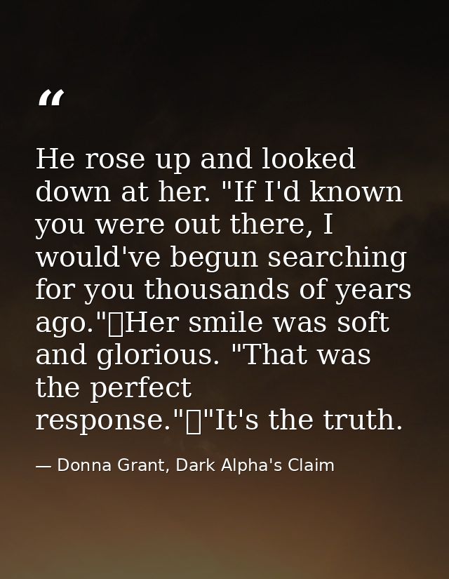 He rose up and looked down at her. "If I'd known you were out there, I would've begun searching for you thousands of yea — Donna Grant, Dark Alpha's Claim