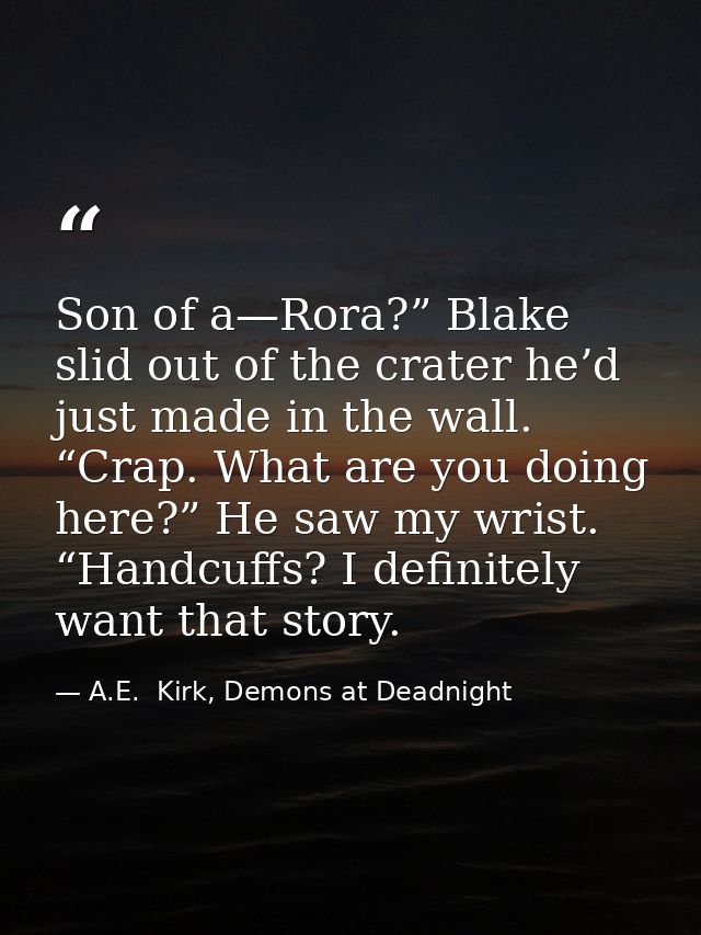 Son of a—Rora?” Blake slid out of the crater he’d just made in the wall. “Crap. What are you doing here?” He saw my wris — A.E.  Kirk, Demons at Deadnight
