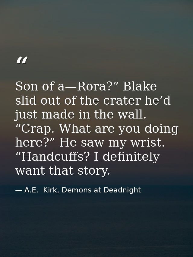 Son of a—Rora?” Blake slid out of the crater he’d just made in the wall. “Crap. What are you doing here?” He saw my wris — A.E.  Kirk, Demons at Deadnight