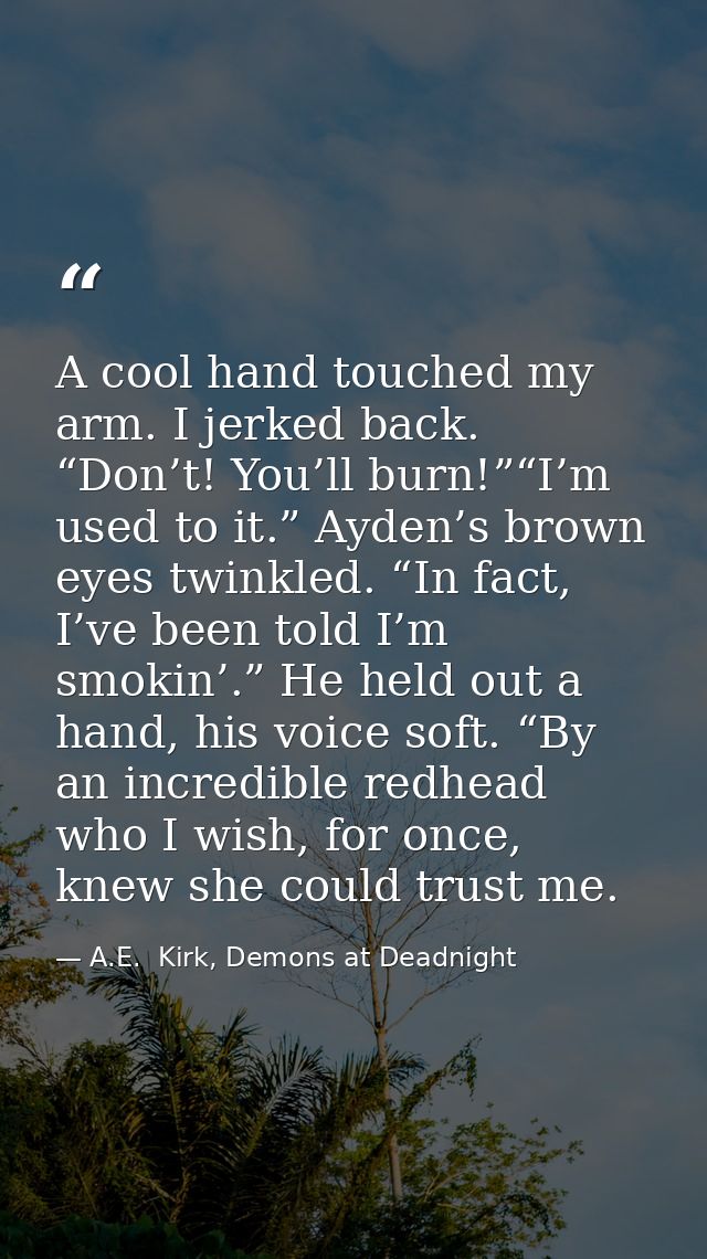 A cool hand touched my arm. I jerked back. “Don’t! You’ll burn!”“I’m used to it.” Ayden’s brown eyes twinkled. “In fact, — A.E.  Kirk, Demons at Deadnight