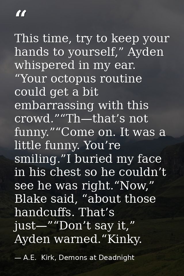 This time, try to keep your hands to yourself,” Ayden whispered in my ear. “Your octopus routine could get a bit embarra — A.E.  Kirk, Demons at Deadnight