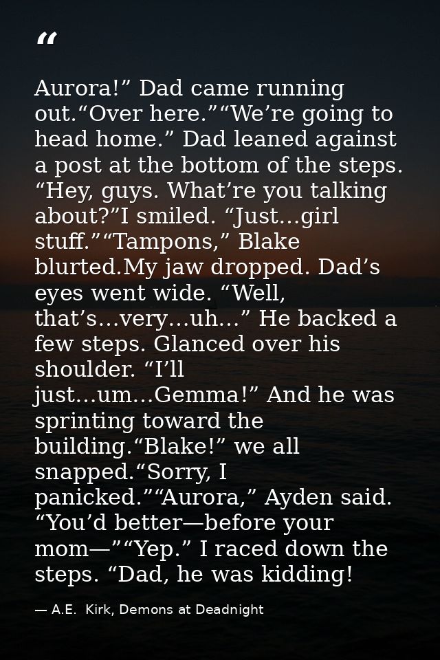 Aurora!” Dad came running out.“Over here.”“We’re going to head home.” Dad leaned against a post at the bottom of the ste — A.E.  Kirk, Demons at Deadnight