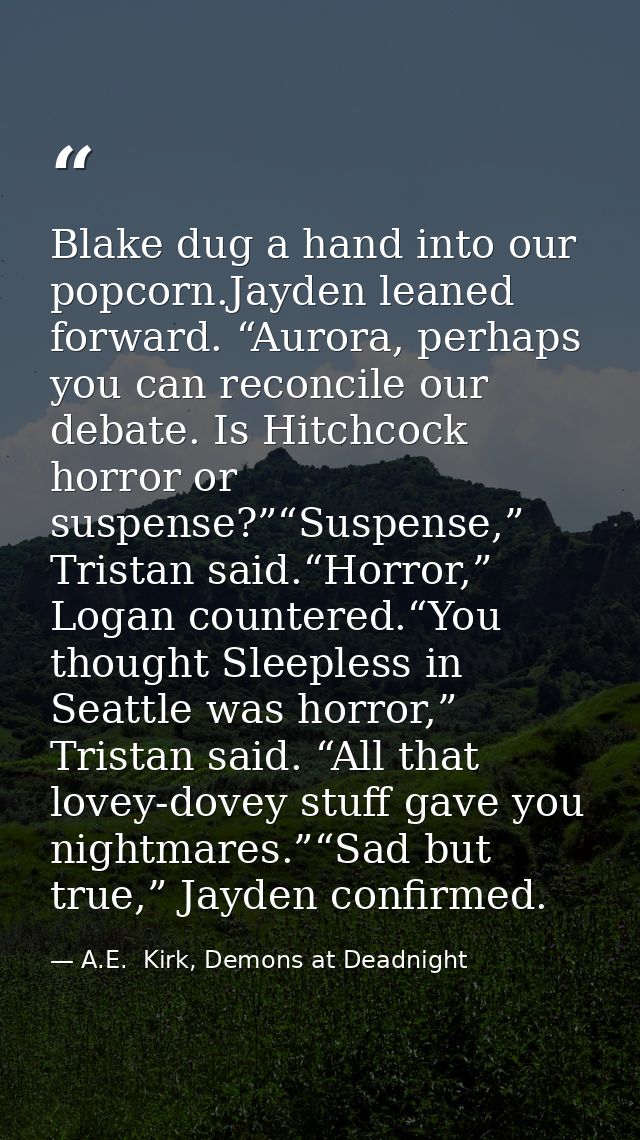 Blake dug a hand into our popcorn.Jayden leaned forward. “Aurora, perhaps you can reconcile our debate. Is Hitchcock hor — A.E.  Kirk, Demons at Deadnight