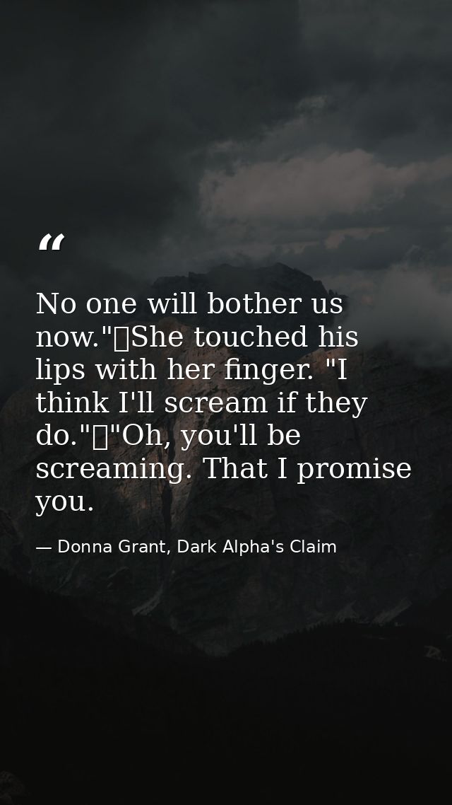 No one will bother us now."	She touched his lips with her finger. "I think I'll scream if they do."	"Oh, you'll be screa — Donna Grant, Dark Alpha's Claim