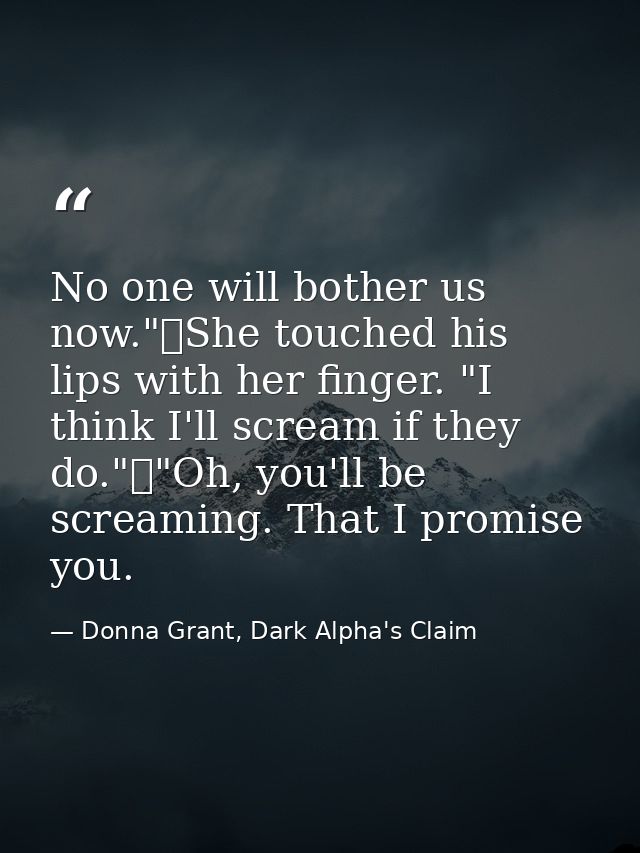 No one will bother us now."	She touched his lips with her finger. "I think I'll scream if they do."	"Oh, you'll be screa — Donna Grant, Dark Alpha's Claim