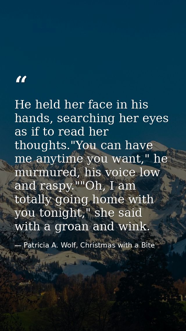 He held her face in his hands, searching her eyes as if to read her thoughts."You can have me anytime you want," he murm — Patricia A. Wolf, Christmas with a Bite