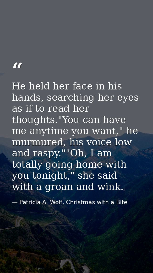 He held her face in his hands, searching her eyes as if to read her thoughts."You can have me anytime you want," he murm — Patricia A. Wolf, Christmas with a Bite